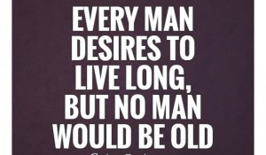 Every man desires to live long, but…