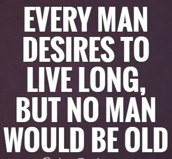 Every man desires to live long, but…